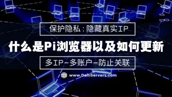 什么是Pi浏览器以及如何更新