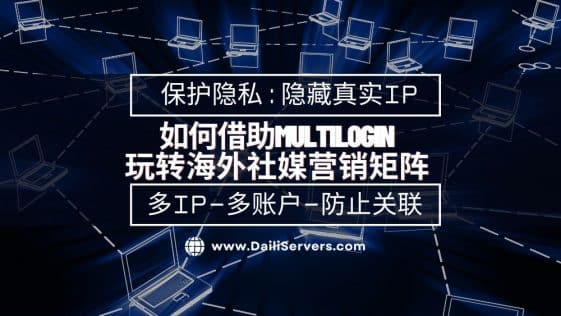 如何借助Multilogin玩转海外社媒营销矩阵