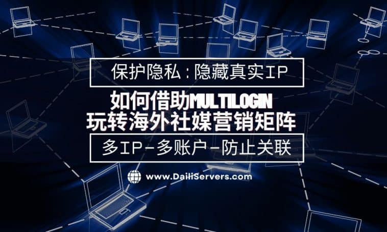 如何借助Multilogin玩转海外社媒营销矩阵